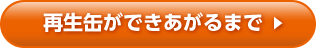 再生缶ができあがるまで
